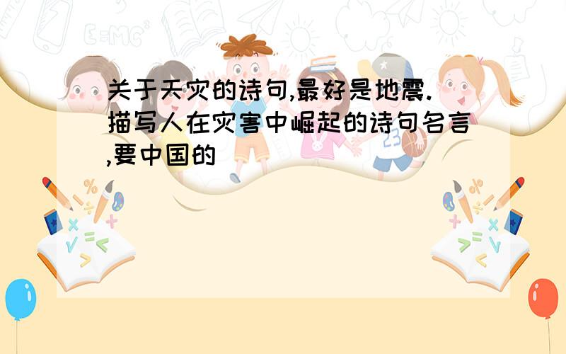 关于天灾的诗句,最好是地震.描写人在灾害中崛起的诗句名言,要中国的