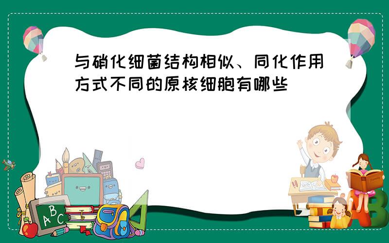 与硝化细菌结构相似、同化作用方式不同的原核细胞有哪些