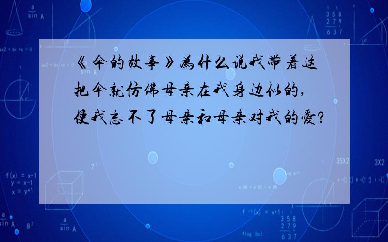 《伞的故事》为什么说我带着这把伞就仿佛母亲在我身边似的,使我忘不了母亲和母亲对我的爱?