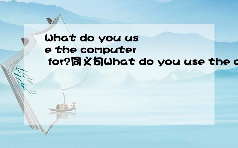 What do you use the computer for?同义句What do you use the comp