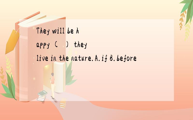 They will be happy ( ) they live in the nature.A.if B.before