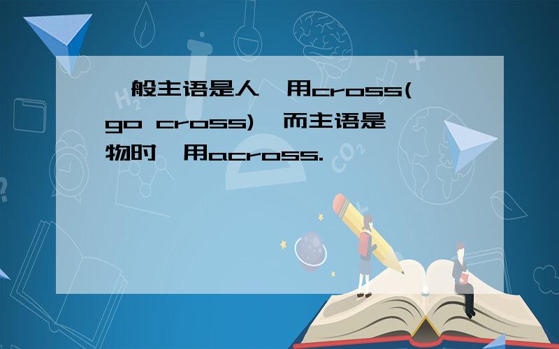 一般主语是人,用cross(go cross),而主语是物时,用across.