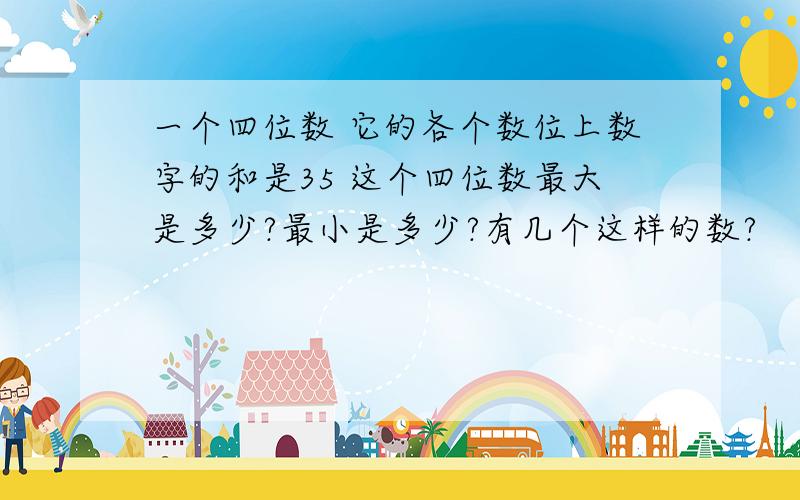 一个四位数 它的各个数位上数字的和是35 这个四位数最大是多少?最小是多少?有几个这样的数?