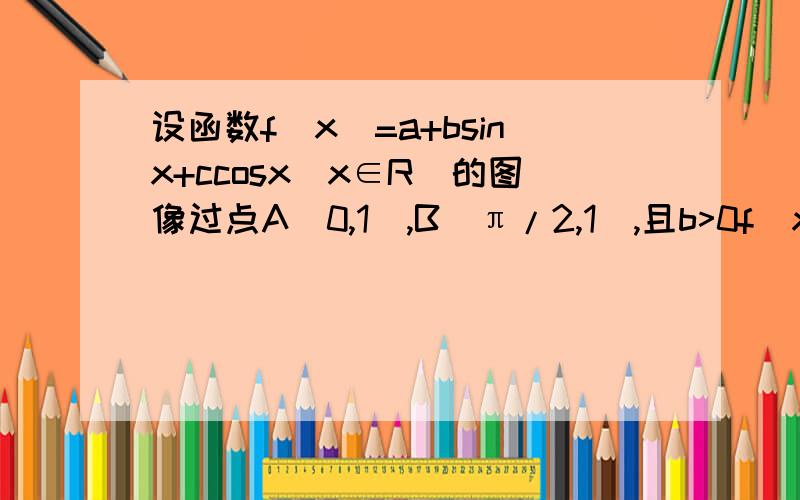 设函数f(x)=a+bsinx+ccosx(x∈R)的图像过点A(0,1),B(π/2,1),且b>0f(x)的最大值为