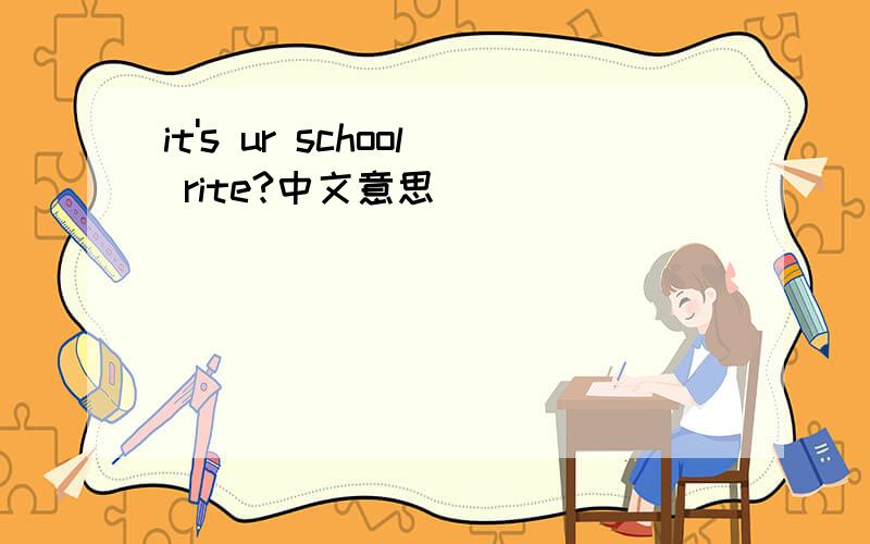 it's ur school rite?中文意思