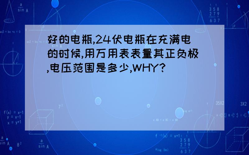 好的电瓶,24伏电瓶在充满电的时候,用万用表表量其正负极,电压范围是多少,WHY?