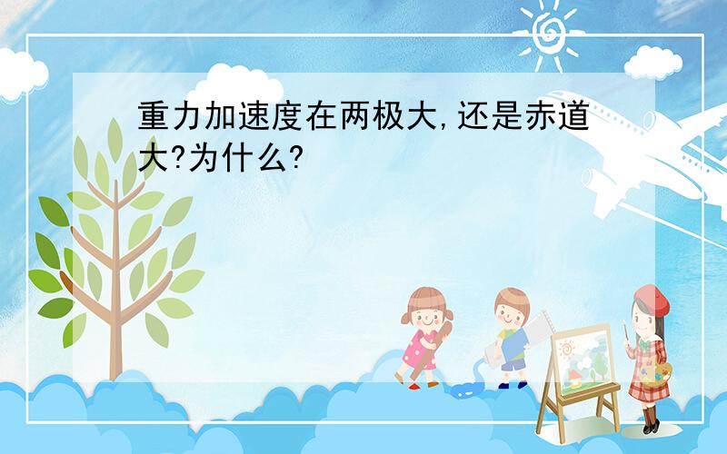 重力加速度在两极大,还是赤道大?为什么?