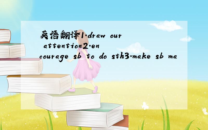 英语翻译1.draw our attention2.encourage sb to do sth3.make sb ma