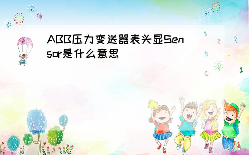 ABB压力变送器表头显Sensor是什么意思