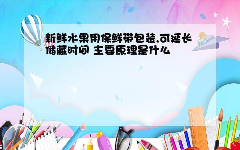 新鲜水果用保鲜带包装,可延长储藏时间 主要原理是什么