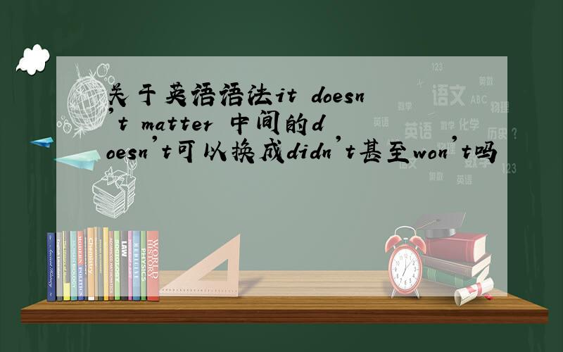 关于英语语法it doesn't matter 中间的doesn't可以换成didn't甚至won't吗