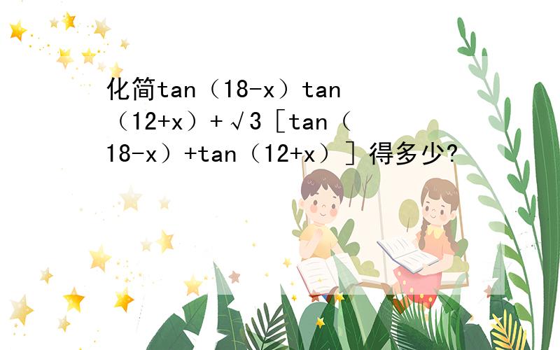 化简tan（18-x）tan（12+x）+√3［tan（18-x）+tan（12+x）］得多少?