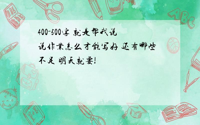 400-500字 就是帮我说说作业怎么才能写好 还有哪些不足 明天就要!