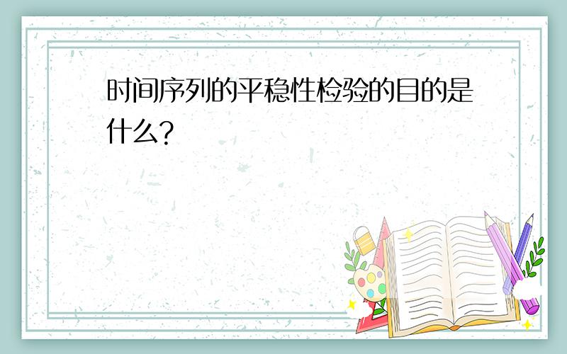 时间序列的平稳性检验的目的是什么?