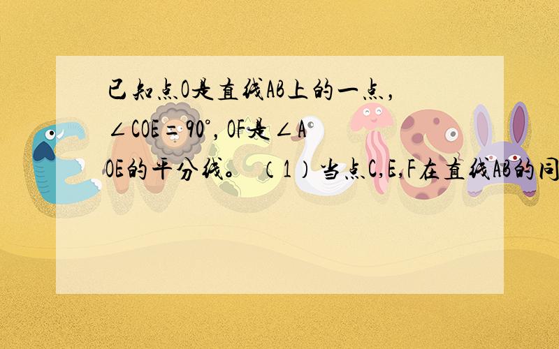 已知点O是直线AB上的一点，∠COE=90°，OF是∠AOE的平分线。 （1）当点C,E,F在直线AB的同侧时，试说明∠