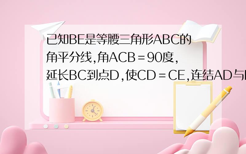 已知BE是等腰三角形ABC的角平分线,角ACB＝90度,延长BC到点D,使CD＝CE,连结AD与BE的延长线交于点F,.