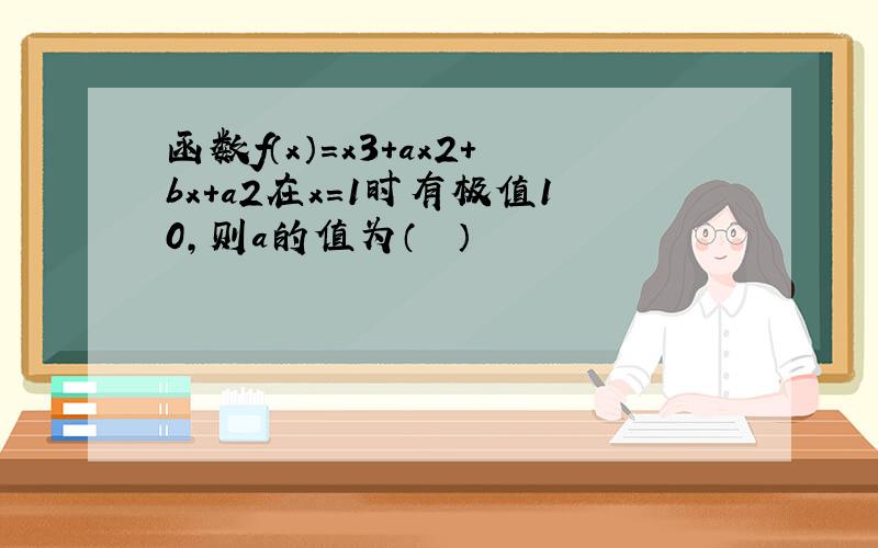 函数f（x）=x3+ax2+bx+a2在x=1时有极值10，则a的值为（　　）