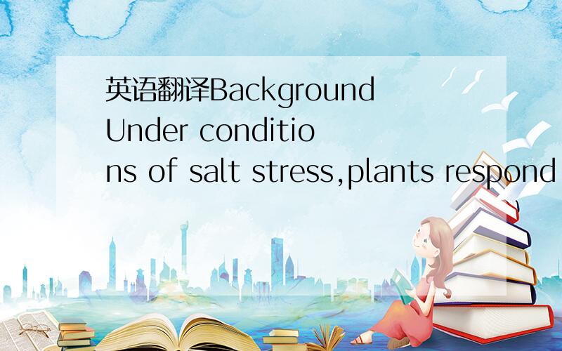 英语翻译BackgroundUnder conditions of salt stress,plants respond