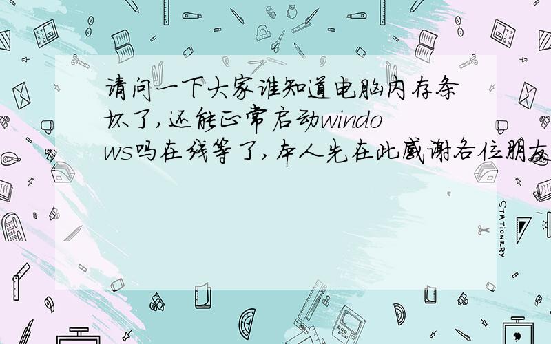 请问一下大家谁知道电脑内存条坏了,还能正常启动windows吗在线等了,本人先在此感谢各位朋友5h