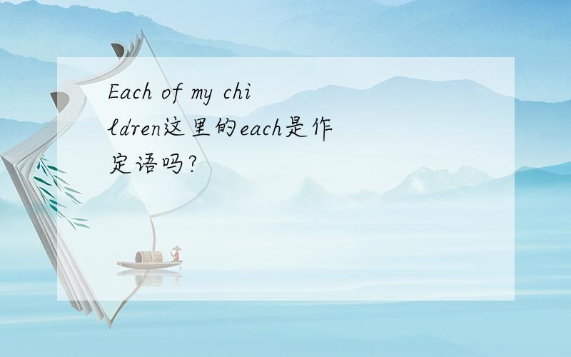 Each of my children这里的each是作定语吗?