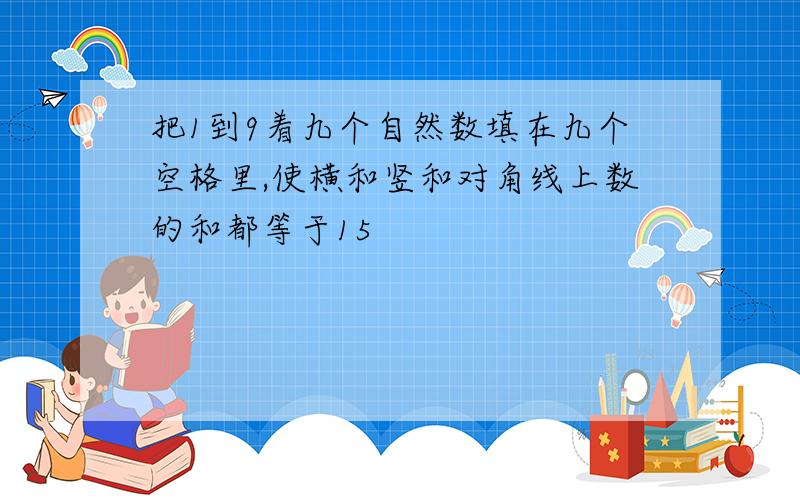 把1到9着九个自然数填在九个空格里,使横和竖和对角线上数的和都等于15