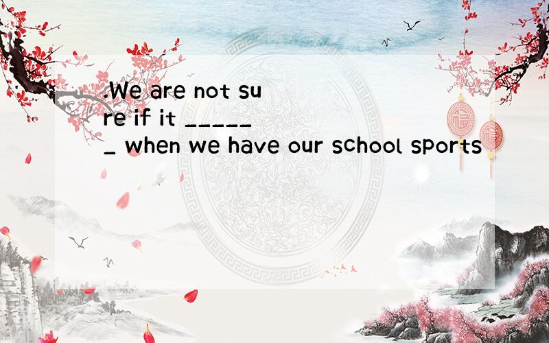 .We are not sure if it ______ when we have our school sports