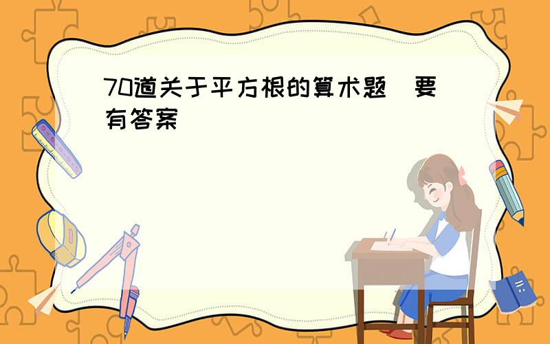 70道关于平方根的算术题（要有答案）