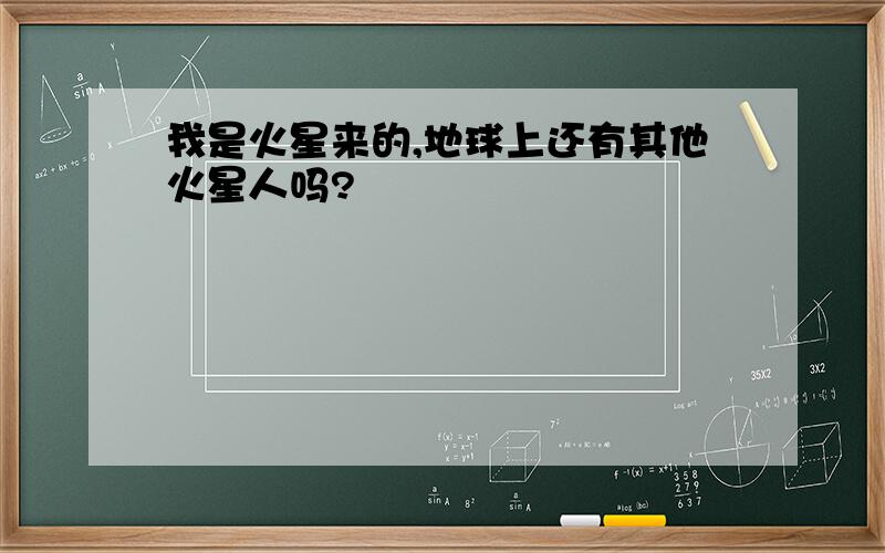 我是火星来的,地球上还有其他火星人吗?