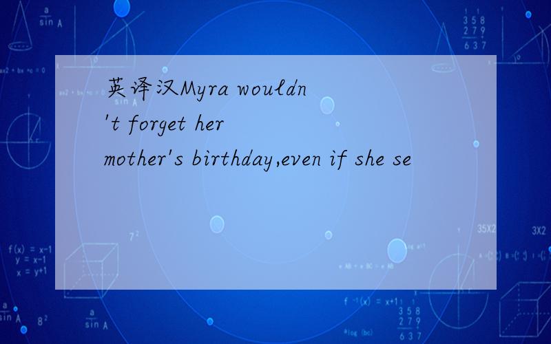 英译汉Myra wouldn't forget her mother's birthday,even if she se