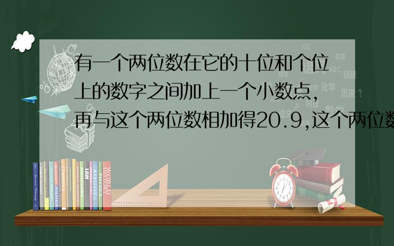 有一个两位数在它的十位和个位上的数字之间加上一个小数点,再与这个两位数相加得20.9,这个两位数是（）.