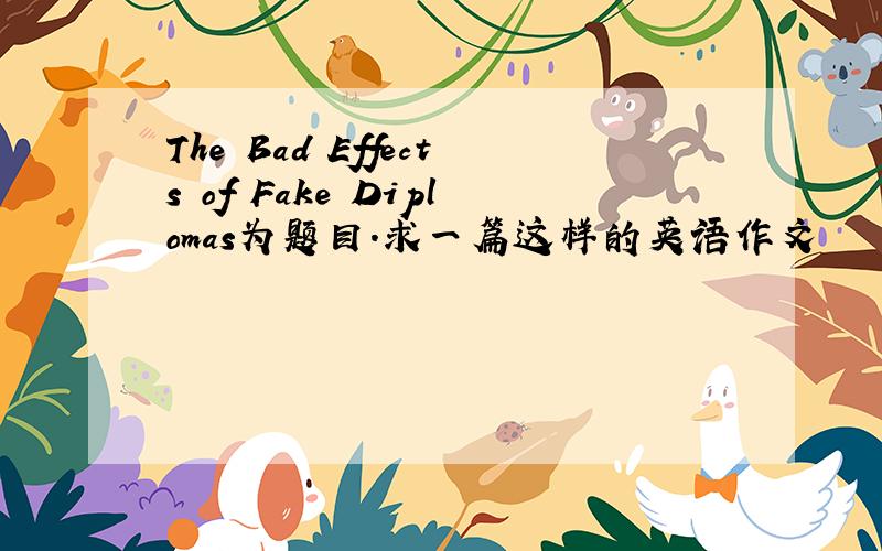 The Bad Effects of Fake Diplomas为题目.求一篇这样的英语作文