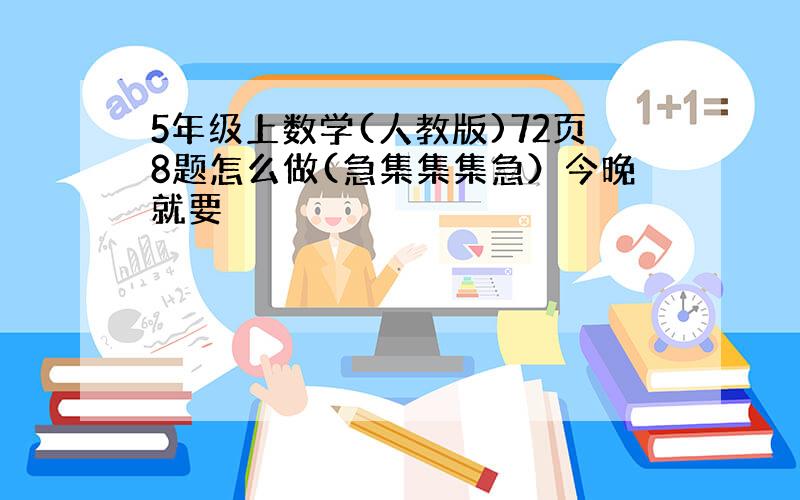 5年级上数学(人教版)72页8题怎么做(急集集集急）今晚就要