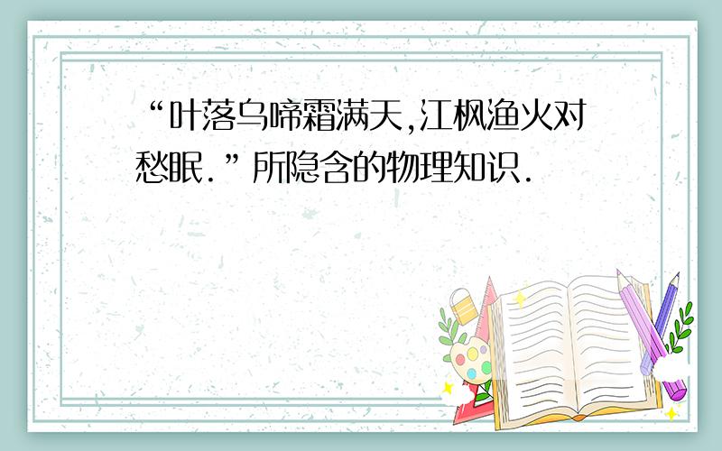 “叶落乌啼霜满天,江枫渔火对愁眠.”所隐含的物理知识.