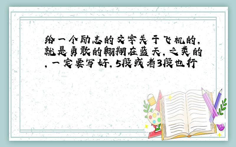 给一个励志的文字关于飞机的,就是勇敢的翱翔在蓝天,之类的,一定要写好,5段或者3段也行