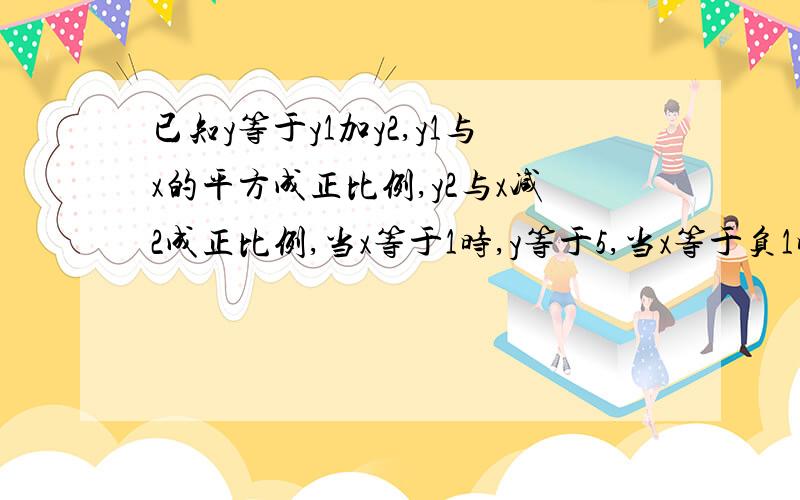 已知y等于y1加y2,y1与x的平方成正比例,y2与x减2成正比例,当x等于1时,y等于5,当x等于负1时,y等于11,