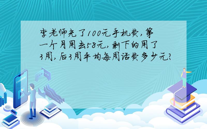 李老师充了100元手机费,第一个月用去58元,剩下的用了3周,后3周平均每周话费多少元?