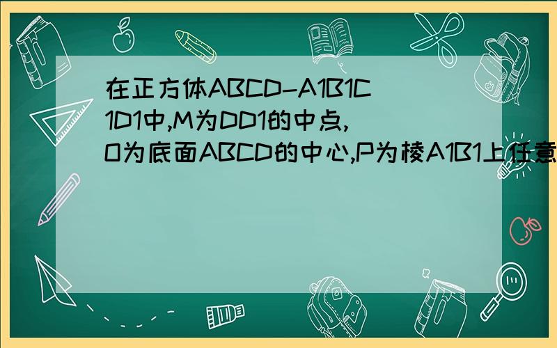 在正方体ABCD-A1B1C1D1中,M为DD1的中点,O为底面ABCD的中心,P为棱A1B1上任意一点,则直线OP与直