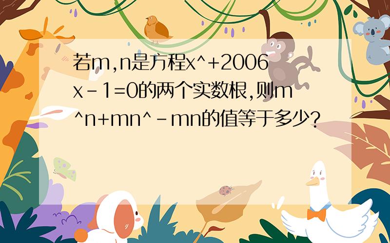 若m,n是方程x^+2006x-1=0的两个实数根,则m^n+mn^-mn的值等于多少?