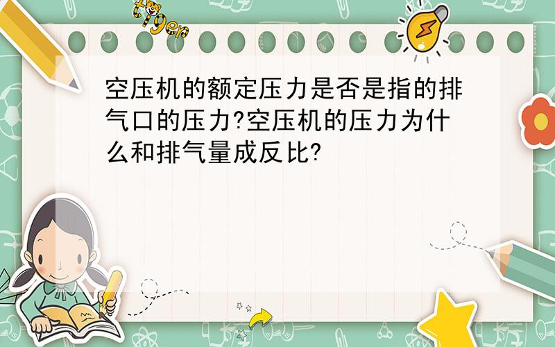 空压机的额定压力是否是指的排气口的压力?空压机的压力为什么和排气量成反比?