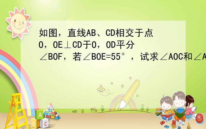 如图，直线AB、CD相交于点O，OE⊥CD于O，OD平分∠BOF，若∠BOE=55°，试求∠AOC和∠AOF的度数．