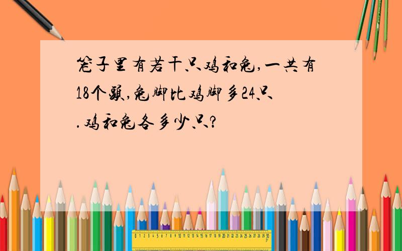 笼子里有若干只鸡和兔,一共有18个头,兔脚比鸡脚多24只.鸡和兔各多少只?