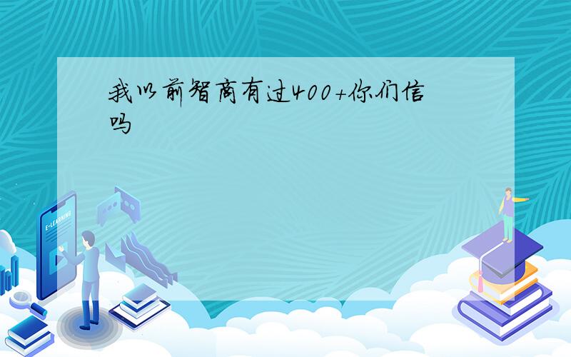 我以前智商有过400+你们信吗