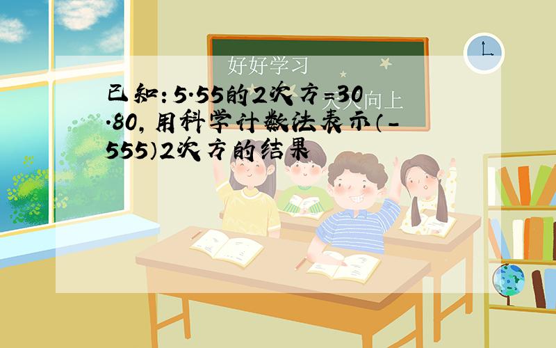 已知：5.55的2次方=30.80,用科学计数法表示（-555）2次方的结果