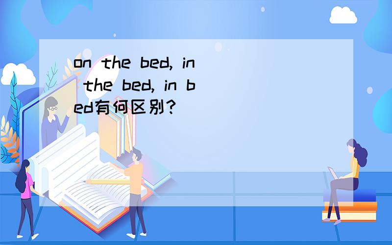 on the bed, in the bed, in bed有何区别?