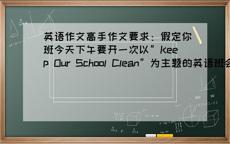 英语作文高手作文要求：假定你班今天下午要开一次以”Keep Our School Clean”为主题的英语班会,请你以班