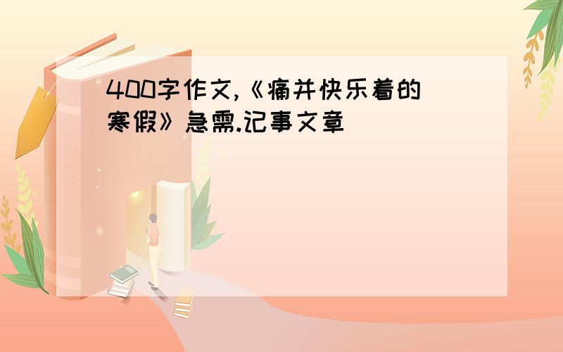 400字作文,《痛并快乐着的寒假》急需.记事文章