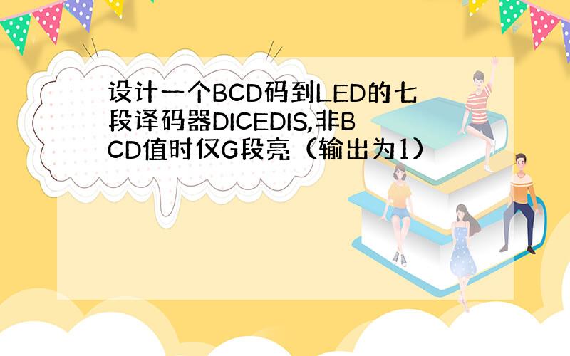 设计一个BCD码到LED的七段译码器DICEDIS,非BCD值时仅G段亮（输出为1）