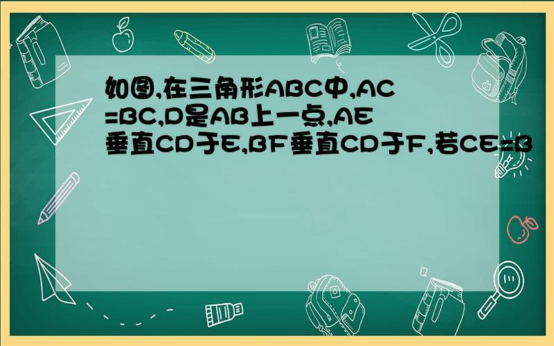 如图,在三角形ABC中,AC=BC,D是AB上一点,AE垂直CD于E,BF垂直CD于F,若CE=B