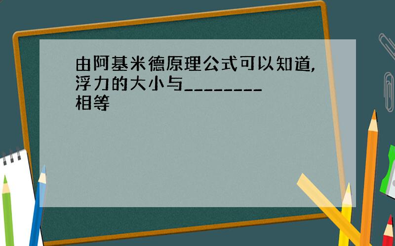 由阿基米德原理公式可以知道,浮力的大小与________相等