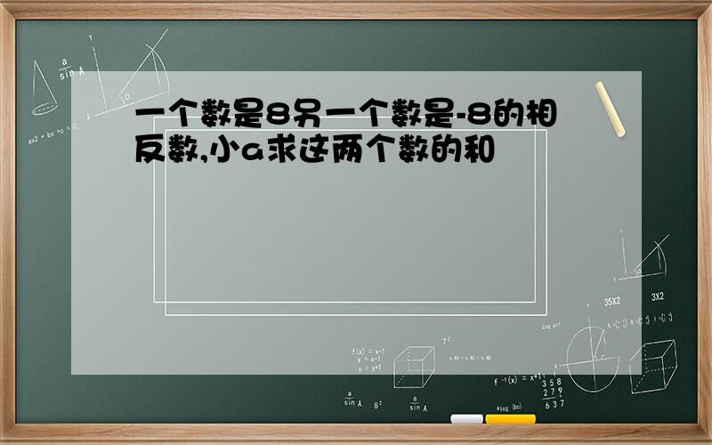 一个数是8另一个数是-8的相反数,小a求这两个数的和